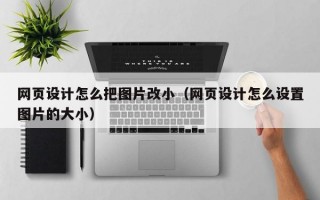 网页设计怎么把图片改小（网页设计怎么设置图片的大小）