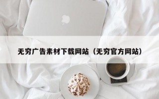 无穷广告素材下载网站（无穷官方网站）