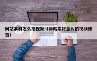 网站素材怎么拍视频（网站素材怎么拍视频赚钱）