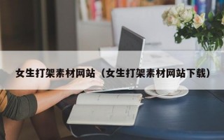 女生打架素材网站（女生打架素材网站下载）