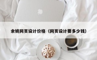 余姚网页设计价格（网页设计要多少钱）