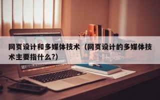 网页设计和多媒体技术（网页设计的多媒体技术主要指什么?）