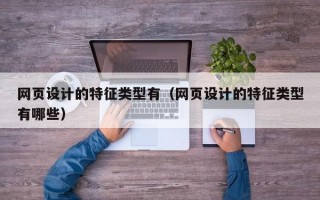 网页设计的特征类型有（网页设计的特征类型有哪些）