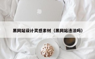 黑网站设计灵感素材（黑网站违法吗）