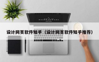 设计网页软件知乎（设计网页软件知乎推荐）