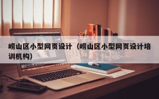 崂山区小型网页设计（崂山区小型网页设计培训机构）