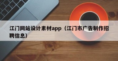 江门网站设计素材app（江门市广告制作招聘信息）