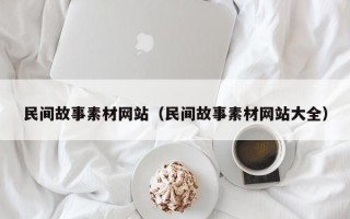 民间故事素材网站（民间故事素材网站大全）