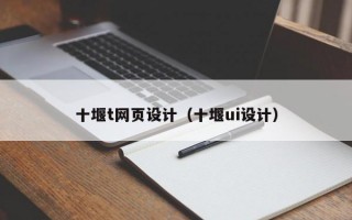 十堰t网页设计（十堰ui设计）