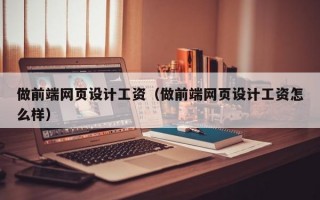 做前端网页设计工资（做前端网页设计工资怎么样）
