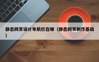 静态网页设计导航栏在哪（静态网页制作基础）