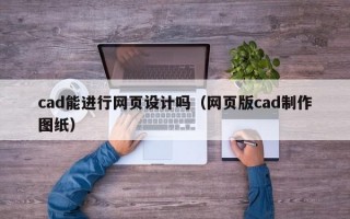 cad能进行网页设计吗（网页版cad制作图纸）