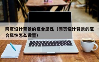 网页设计背景的复合属性（网页设计背景的复合属性怎么设置）