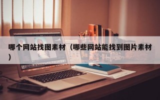 哪个网站找图素材（哪些网站能找到图片素材）