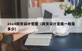 1024网页设计宽度（网页设计宽度一般是多少）