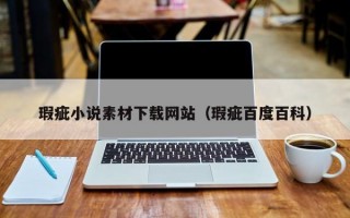 瑕疵小说素材下载网站（瑕疵百度百科）