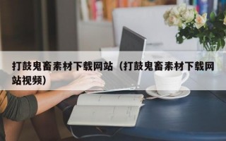 打鼓鬼畜素材下载网站（打鼓鬼畜素材下载网站视频）