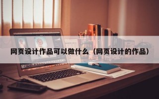 网页设计作品可以做什么（网页设计的作品）