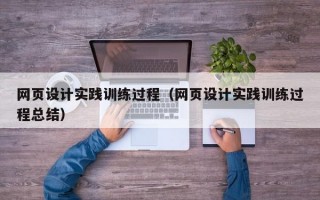 网页设计实践训练过程（网页设计实践训练过程总结）