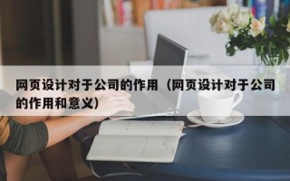 网页设计对于公司的作用（网页设计对于公司的作用和意义）