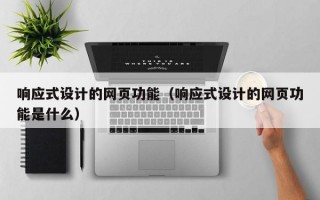 响应式设计的网页功能（响应式设计的网页功能是什么）