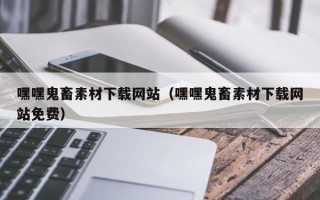 嘿嘿鬼畜素材下载网站（嘿嘿鬼畜素材下载网站免费）