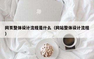 网页整体设计流程是什么（网站整体设计流程）