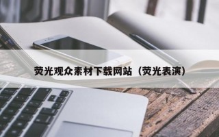 荧光观众素材下载网站（荧光表演）