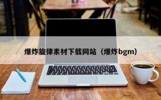 爆炸旋律素材下载网站（爆炸bgm）