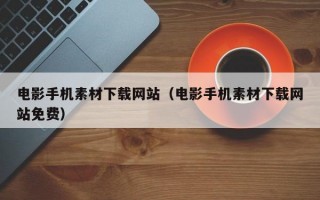 电影手机素材下载网站（电影手机素材下载网站免费）