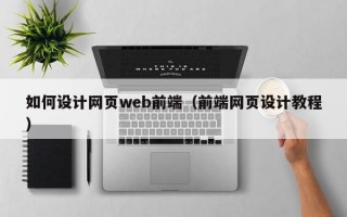 如何设计网页web前端（前端网页设计教程）