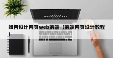 如何设计网页web前端（前端网页设计教程）