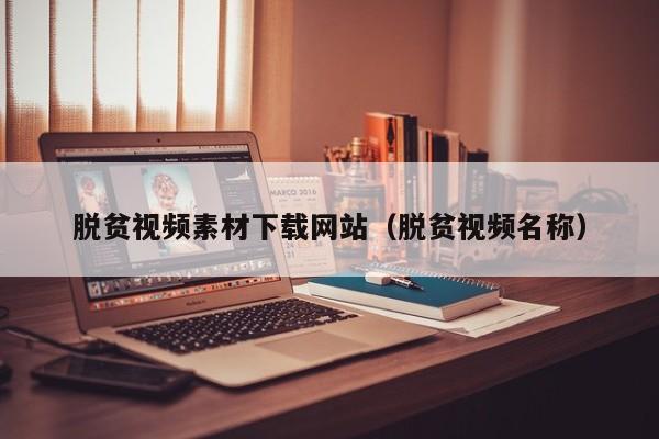 脱贫视频素材下载网站(脱贫视频名称)