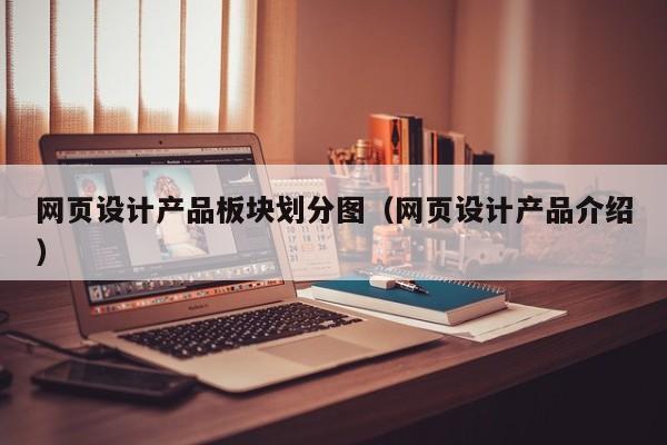网页设计产品板块划分图(网页设计产品介绍)