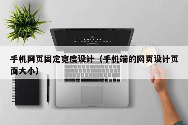 手机网页固定宽度设计(手机端的网页设计页面大小)