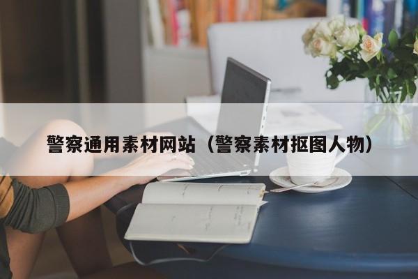 警察通用素材网站(警察素材抠图人物)