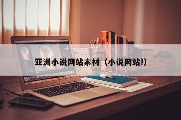 亚洲小说网站素材(小说网站!)