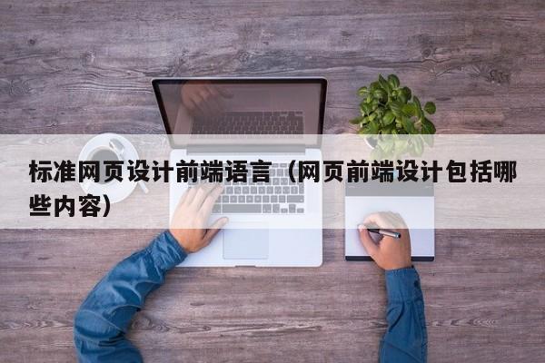 标准网页设计前端语言(网页前端设计包括哪些内容)